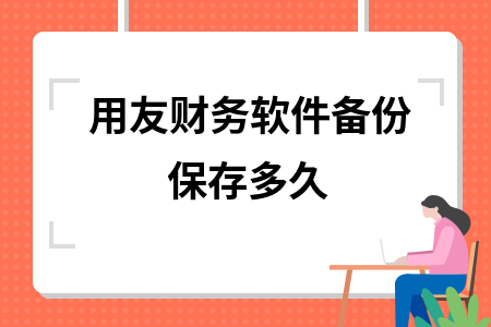 用友财务软件备份保存多久