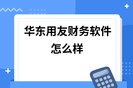 华东用友财务软件怎么样