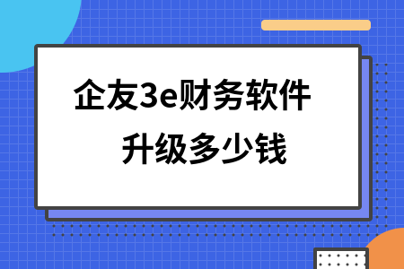 企友3e财务软件升级多少钱