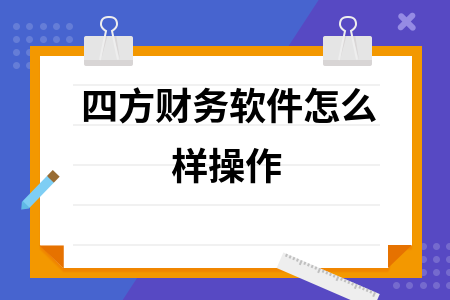 四方财务软件怎么样操作