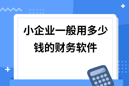 小企业一般用多少钱的财务软件