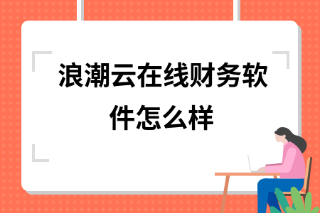 浪潮云在线财务软件怎么样