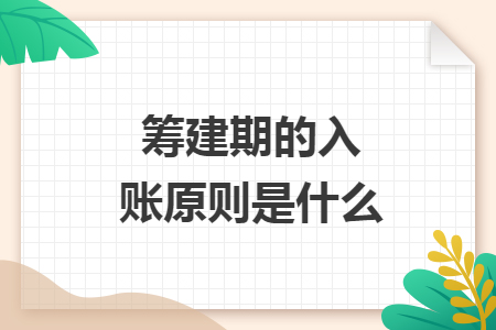 筹建期的入账原则是什么 筹建期的入账原则是什么