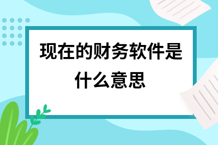 现在的财务软件是什么意思