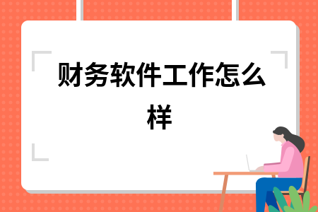 财务软件工作怎么样