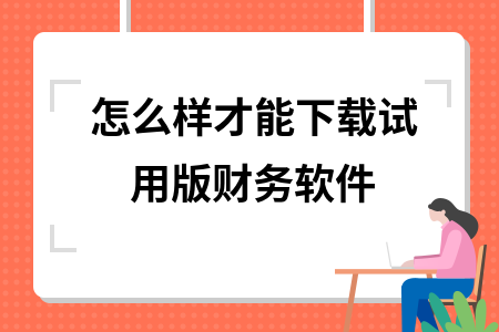 怎么样才能下载试用版财务软件