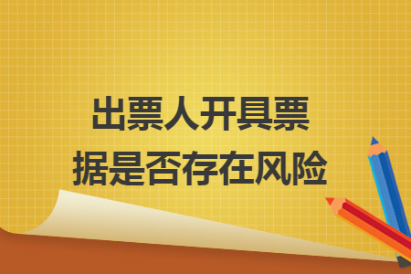 出票人开具票据是否存在风险