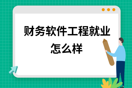 财务软件工程就业怎么样