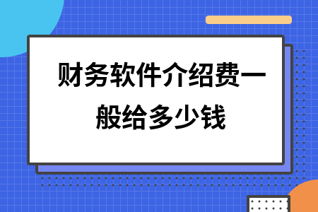 财务软件介绍费一般给多少钱