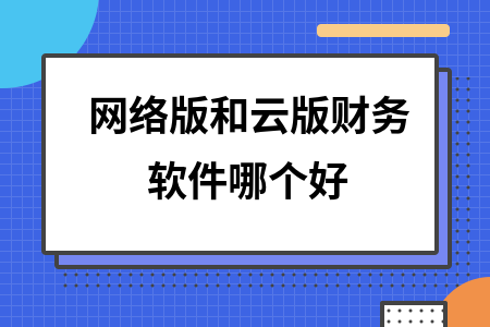 网络版和云版财务软件哪个好