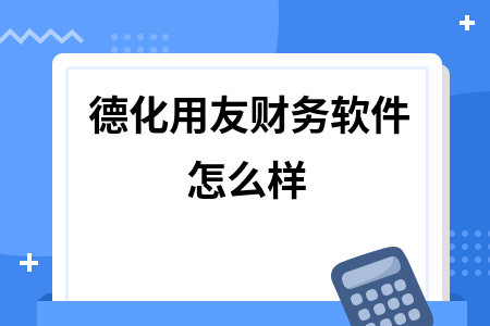 德化用友财务软件怎么样