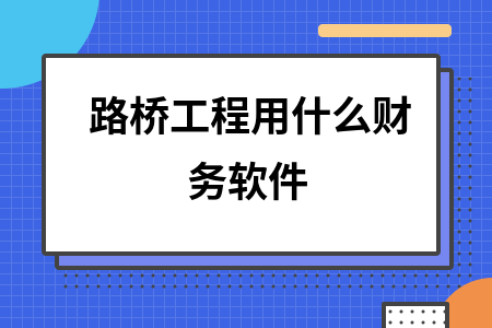 路桥工程用什么财务软件