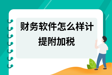 财务软件怎么样计提附加税