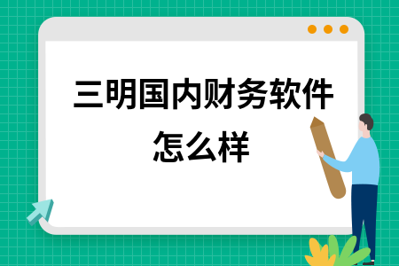 三明国内财务软件怎么样