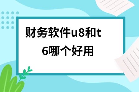 财务软件u8和t6哪个好用