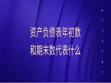 资产负债表年初数和期末数代表什么