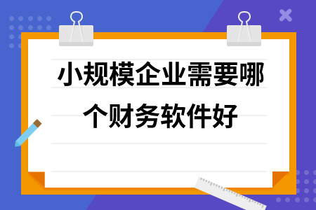 小规模企业需要哪个财务软件好