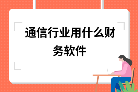 通信行业用什么财务软件