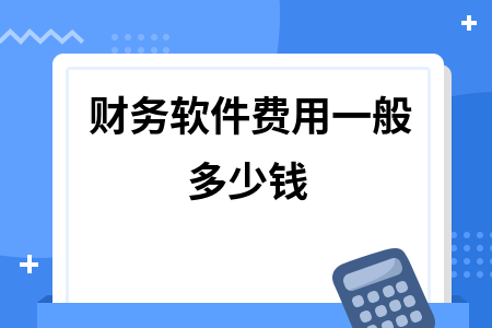 财务软件费用一般多少钱