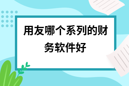 用友哪个系列的财务软件好