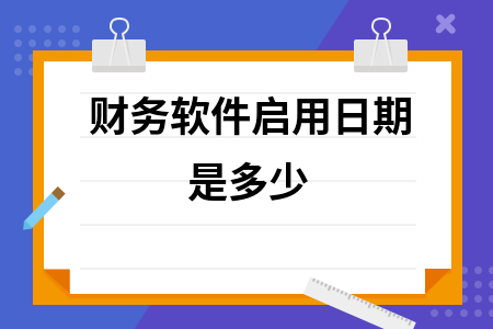 财务软件启用日期是多少