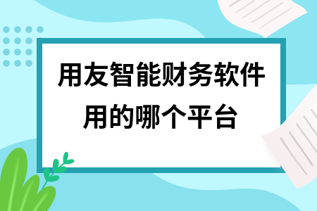 用友智能财务软件用的哪个平台