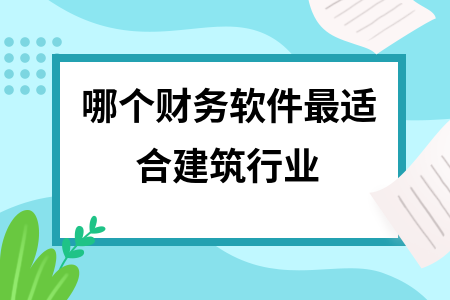 哪个财务软件最适合建筑行业