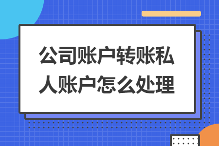 公司账户转账私人账户怎么处理