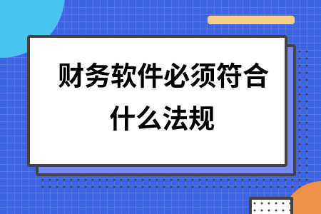 财务软件必须符合什么法规