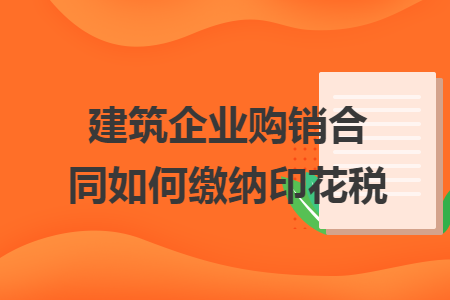 建筑企业购销合同如何缴纳印花税