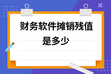 财务软件摊销残值是多少