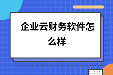 企业云财务软件怎么样