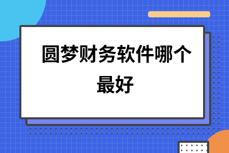 圆梦财务软件哪个最好