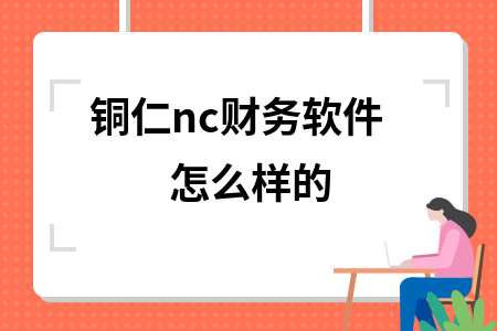 铜仁nc财务软件怎么样的