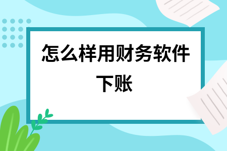 怎么样用财务软件下账