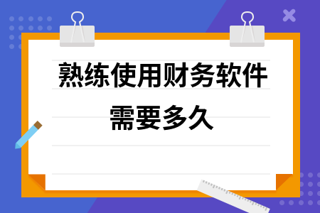 熟练使用财务软件需要多久