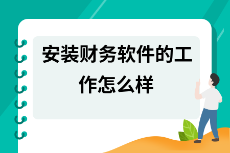 安装财务软件的工作怎么样