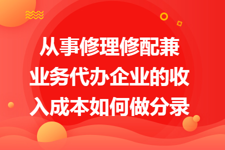 从事修理修配兼业务代办企业的收入成本如何做分录