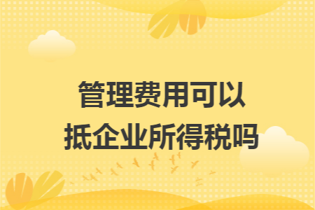 管理费用可以抵企业所得税吗