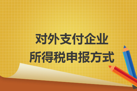 对外支付企业所得税申报方式