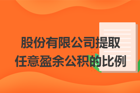股份有限公司提取任意盈余公积的比例 股份有限公司提取任意盈余公积的比例