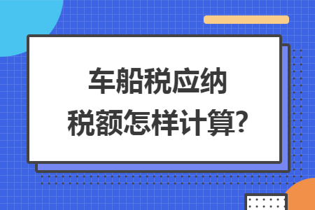 车船税应纳税额怎样计算?