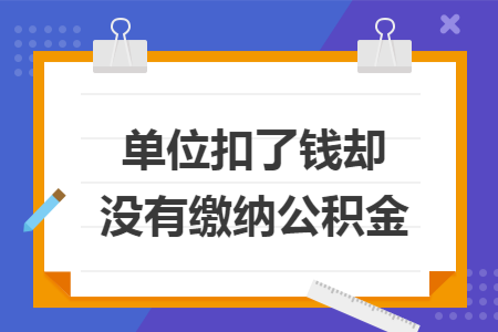 单位扣了钱却没有缴纳公积金