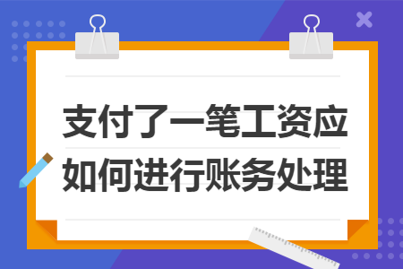 支付了一笔工资应如何进行账务处理