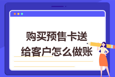 购买预售卡送给客户怎么做账 购买预售卡送给客户怎么做账