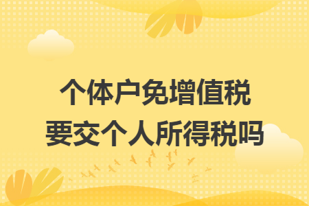 个体户免增值税要交个人所得税吗