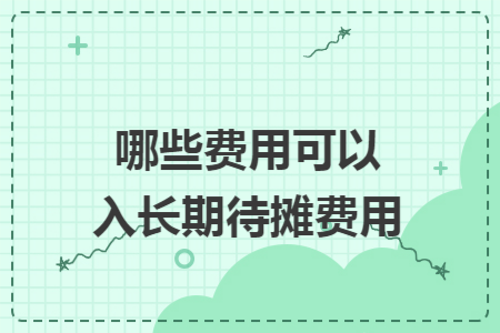 哪些费用可以入长期待摊费用