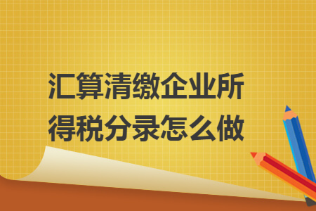 汇算清缴企业所得税分录怎么做
