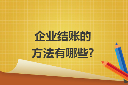 企业结账的方法有哪些?