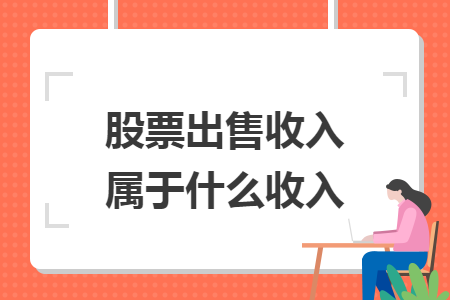 股票出售收入属于什么收入 股票出售收入属于什么收入